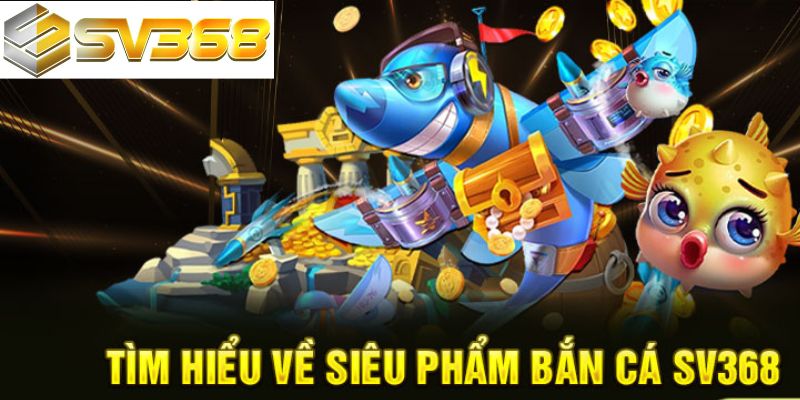 Sơ lược về game bắn cá SV368