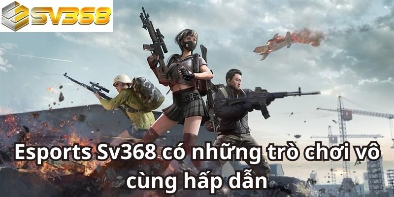 Esports Sv368 có những trò chơi vô cùng hấp dẫn