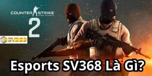 Giới thiệu sơ lược về Game Esports SV368