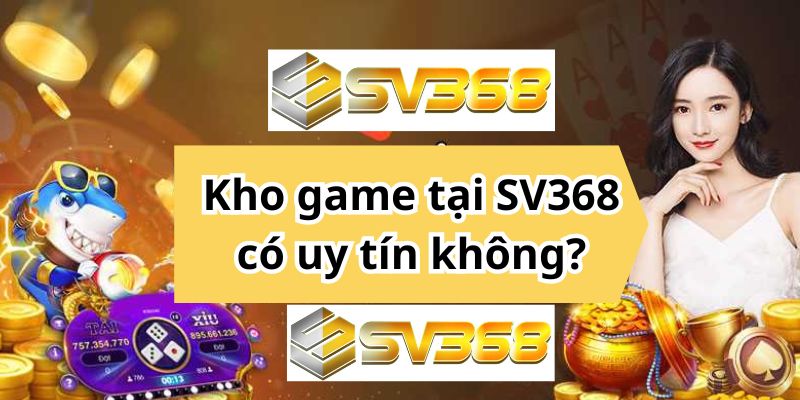 Kho game tại SV368 có uy tín không?