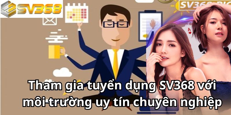 Tham gia tuyển dụng SV368 với môi trường uy tín chuyên nghiệp