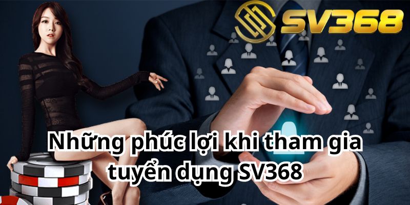 Những phúc lợi khi tham gia tuyển dụng SV368